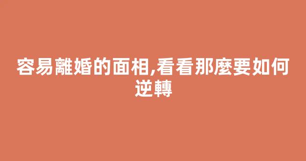 容易離婚的面相,看看那麼要如何逆轉