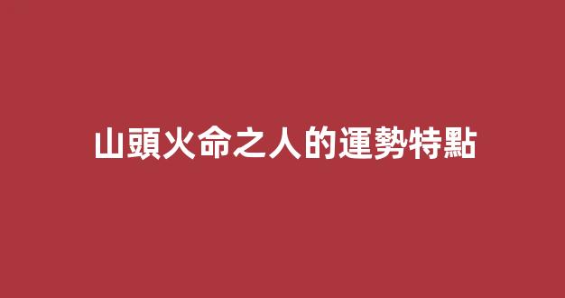 山頭火命之人的運勢特點