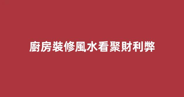 廚房裝修風水看聚財利弊