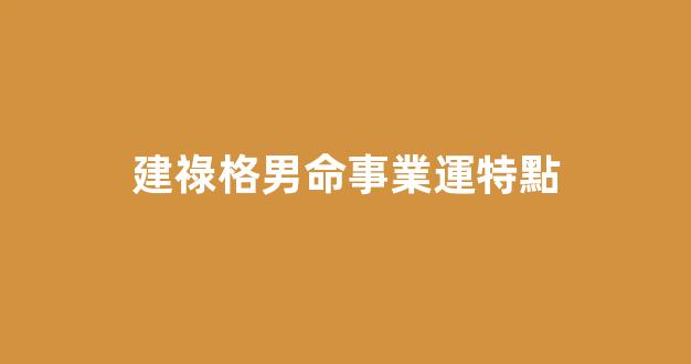 建祿格男命事業運特點