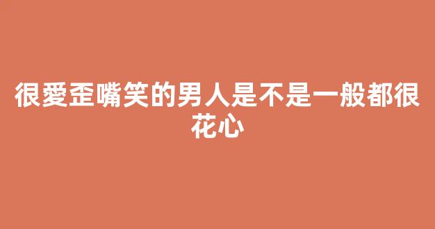 很愛歪嘴笑的男人是不是一般都很花心
