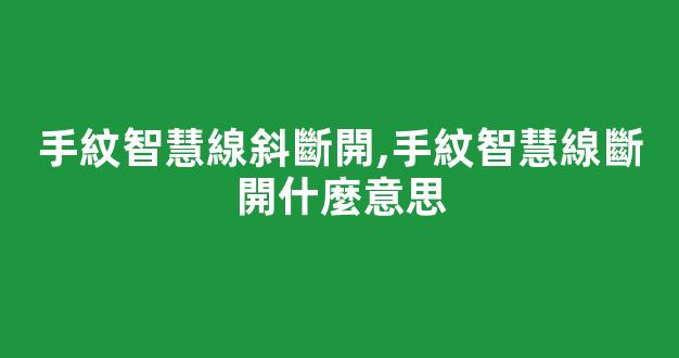 手紋智慧線斜斷開,手紋智慧線斷開什麼意思