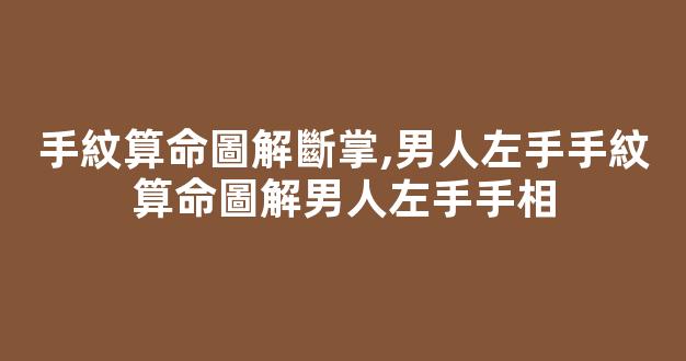 手紋算命圖解斷掌,男人左手手紋算命圖解男人左手手相