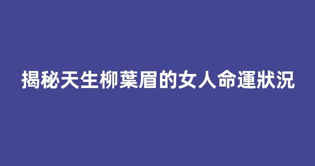 揭秘天生柳葉眉的女人命運狀況