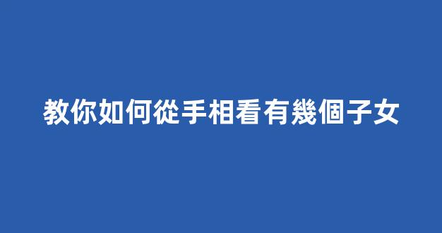 教你如何從手相看有幾個子女