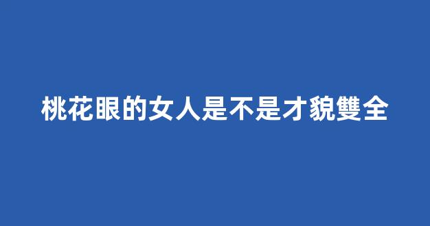 桃花眼的女人是不是才貌雙全