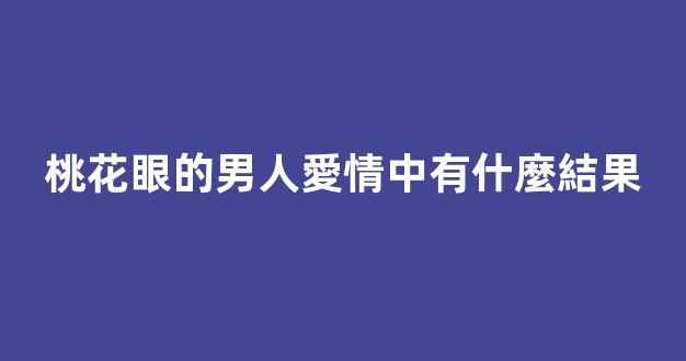 桃花眼的男人愛情中有什麼結果