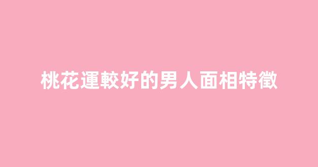 桃花運較好的男人面相特徵