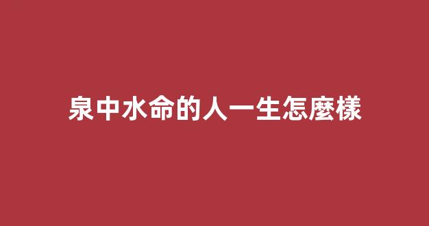 泉中水命的人一生怎麼樣