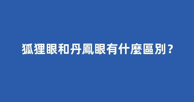 狐狸眼和丹鳳眼有什麼區別？