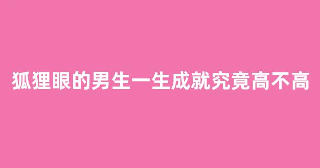 狐狸眼的男生一生成就究竟高不高