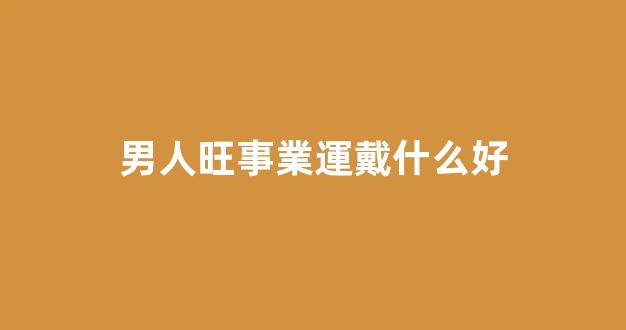 男人旺事業運戴什么好