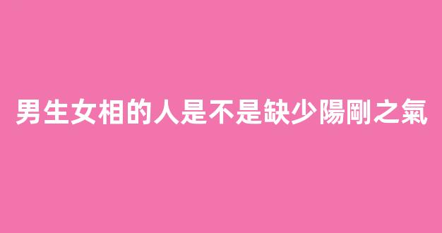 男生女相的人是不是缺少陽剛之氣