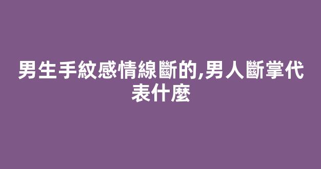男生手紋感情線斷的,男人斷掌代表什麼