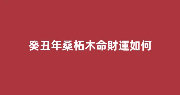 癸丑年桑柘木命財運如何