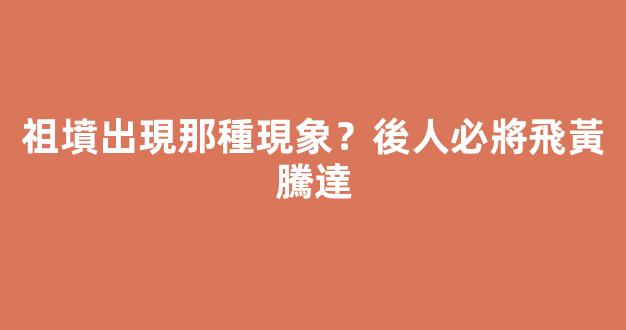 祖墳出現那種現象？後人必將飛黃騰達