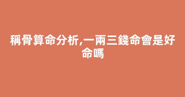 稱骨算命分析,一兩三錢命會是好命嗎