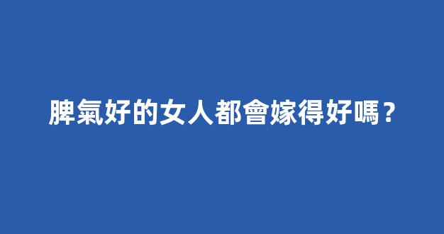 脾氣好的女人都會嫁得好嗎？