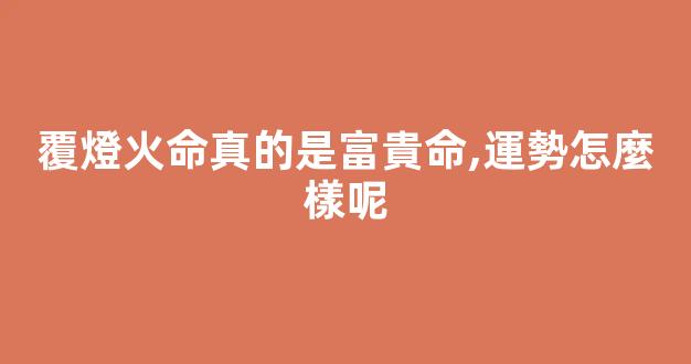 覆燈火命真的是富貴命,運勢怎麼樣呢