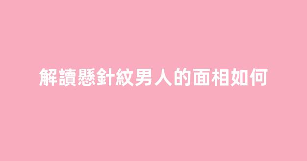 解讀懸針紋男人的面相如何