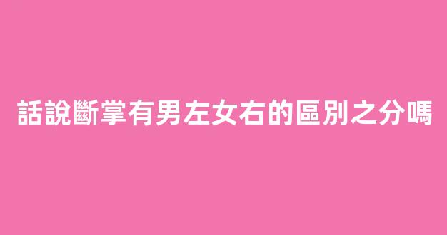 話說斷掌有男左女右的區別之分嗎