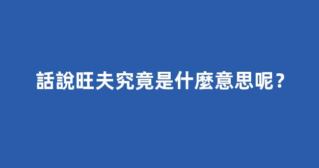 話說旺夫究竟是什麼意思呢？