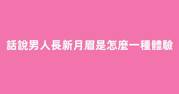 話說男人長新月眉是怎麼一種體驗