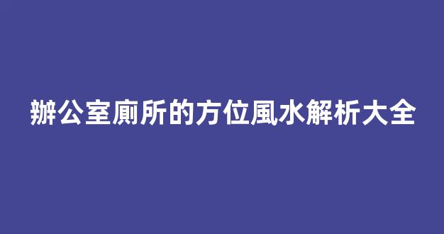 辦公室廁所的方位風水解析大全