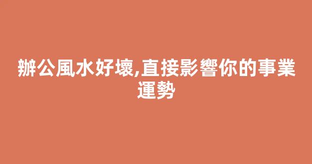 辦公風水好壞,直接影響你的事業運勢