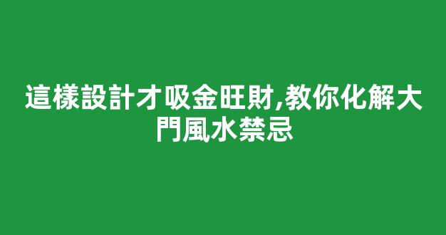 這樣設計才吸金旺財,教你化解大門風水禁忌