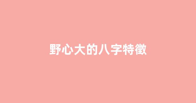 野心大的八字特徵