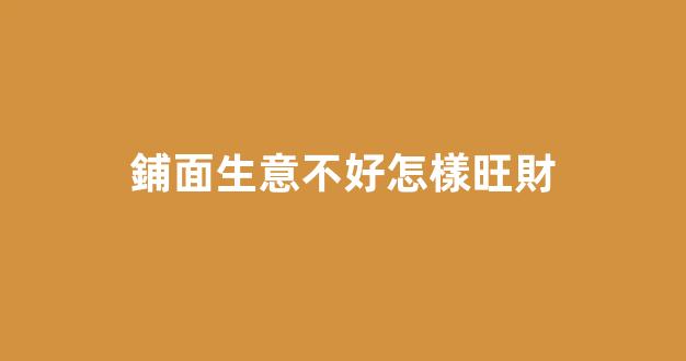 鋪面生意不好怎樣旺財