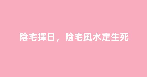 陰宅擇日，陰宅風水定生死