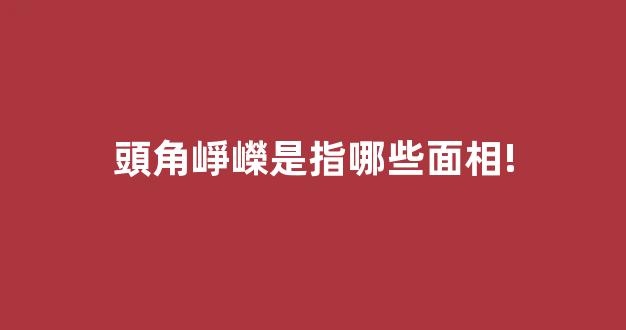 頭角崢嶸是指哪些面相!