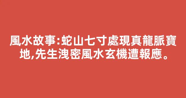 風水故事:蛇山七寸處現真龍脈寶地,先生洩密風水玄機遭報應。