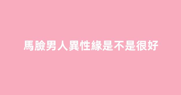馬臉男人異性緣是不是很好