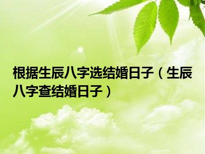 生辰八字推算黄道吉日 生辰八字推算黄道吉日查询